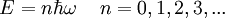 E = n \hbar \omega \,\quad n=0,1,2,3,...